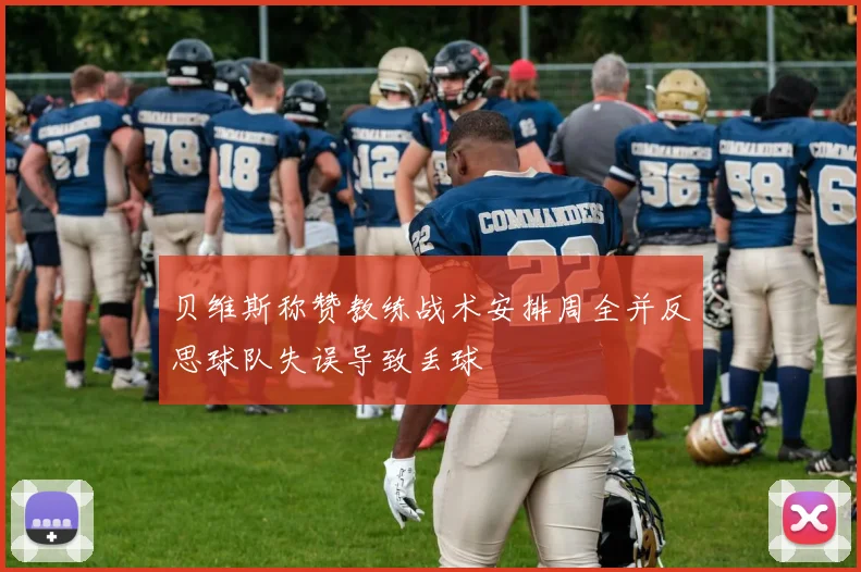 贝维斯称赞教练战术安排周全并反思球队失误导致丢球