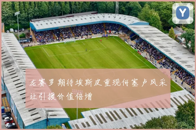 龙赛罗期待埃斯皮重现何塞卢风采让引援价值倍增