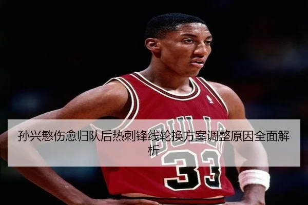 孙兴慜伤愈归队后热刺锋线轮换方案调整原因全面解析